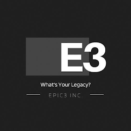 E3 WHAT'S YOUR LEGACY? EPIC3 INC.