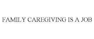 FAMILY CAREGIVING IS A JOB