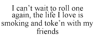 I CAN'T WAIT TO ROLL ONE AGAIN, THE LIFE I LOVE IS SMOKING AND TOKE'N WITH MY FRIENDS