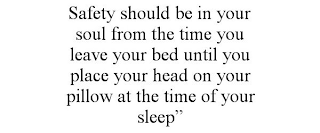 SAFETY SHOULD BE IN YOUR SOUL FROM THE TIME YOU LEAVE YOUR BED UNTIL YOU PLACE YOUR HEAD ON YOUR PILLOW AT THE TIME OF YOUR SLEEP"