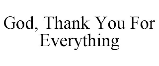 GOD, THANK YOU FOR EVERYTHING