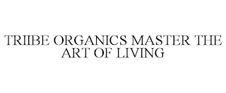 TRIIBE ORGANICS MASTER THE ART OF LIVING