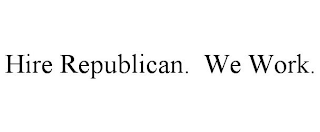 HIRE REPUBLICAN. WE WORK.