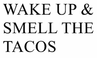 WAKE UP AND SMELL THE TACOS