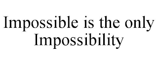 IMPOSSIBLE IS THE ONLY IMPOSSIBILITY