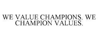 WE VALUE CHAMPIONS. WE CHAMPION VALUES.