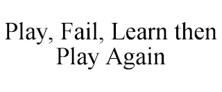 PLAY, FAIL, LEARN THEN PLAY AGAIN