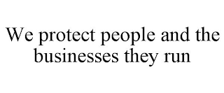 WE PROTECT PEOPLE AND THE BUSINESSES THEY RUN