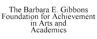 THE BARBARA E. GIBBONS FOUNDATION FOR ACHIEVEMENT IN ARTS AND ACADEMICS