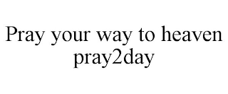 PRAY YOUR WAY TO HEAVEN PRAY2DAY