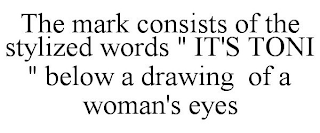 THE MARK CONSISTS OF THE STYLIZED WORDS " IT'S TONI " BELOW A DRAWING OF A WOMAN'S EYES