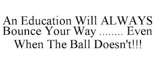 AN EDUCATION WILL ALWAYS BOUNCE YOUR WAY ........ EVEN WHEN THE BALL DOESN'T!!!