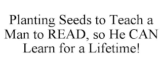 PLANTING SEEDS TO TEACH A MAN TO READ, SO HE CAN LEARN FOR A LIFETIME!