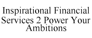 INSPIRATIONAL FINANCIAL SERVICES 2 POWER YOUR AMBITIONS