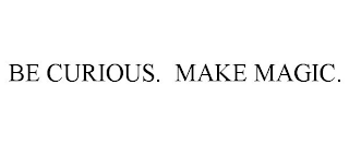 BE CURIOUS. MAKE MAGIC.