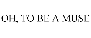 OH, TO BE A MUSE