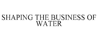 SHAPING THE BUSINESS OF WATER