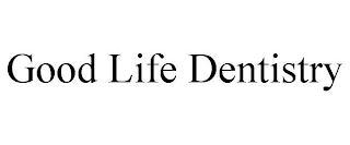 GOOD LIFE DENTISTRY