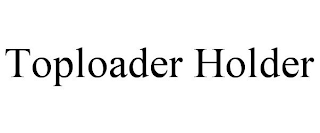 TOPLOADER HOLDER