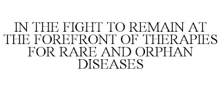 IN THE FIGHT TO REMAIN AT THE FOREFRONT OF THERAPIES FOR RARE AND ORPHAN DISEASES