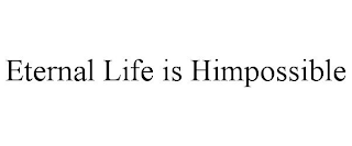 ETERNAL LIFE IS HIMPOSSIBLE