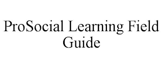 PROSOCIAL LEARNING FIELD GUIDE