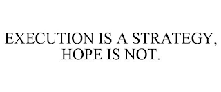 EXECUTION IS A STRATEGY, HOPE IS NOT.