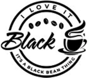 I LOVE IT BLACK IT'S A BLACK BEAN THING