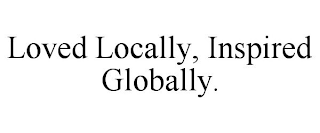 LOVED LOCALLY, INSPIRED GLOBALLY.