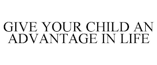 GIVE YOUR CHILD AN ADVANTAGE IN LIFE