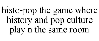 HISTO-POP THE GAME WHERE HISTORY AND POP CULTURE PLAY N THE SAME ROOM