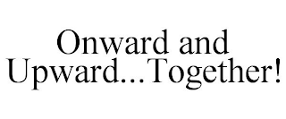 ONWARD AND UPWARD...TOGETHER!