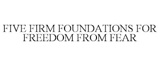 FIVE FIRM FOUNDATIONS FOR FREEDOM FROM FEAR