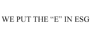 WE PUT THE "E" IN ESG