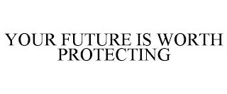 YOUR FUTURE IS WORTH PROTECTING