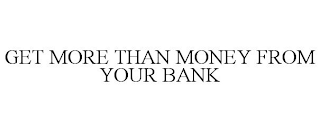 GET MORE THAN MONEY FROM YOUR BANK