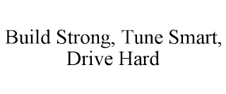 BUILD STRONG, TUNE SMART, DRIVE HARD