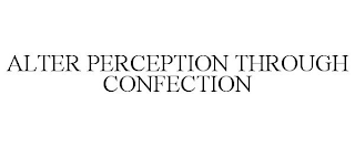 ALTER PERCEPTION THROUGH CONFECTION