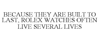 BECAUSE THEY ARE BUILT TO LAST, ROLEX WATCHES OFTEN LIVE SEVERAL LIVES