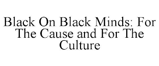 BLACK ON BLACK MINDS: FOR THE CAUSE AND FOR THE CULTURE