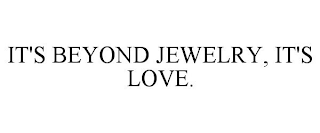 IT'S BEYOND JEWELRY, IT'S LOVE.