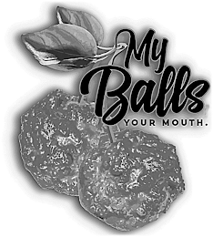 MY BALLS YOUR MOUTH.