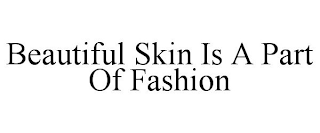 BEAUTIFUL SKIN IS A PART OF FASHION