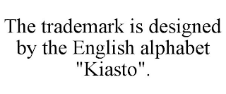 THE TRADEMARK IS DESIGNED BY THE ENGLISH ALPHABET "KIASTO".