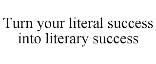 TURN YOUR LITERAL SUCCESS INTO LITERARY SUCCESS