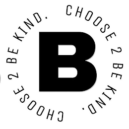 B CHOOSE 2 BE KIND. CHOOSE 2 BE KIND.