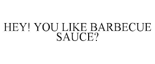 HEY! YOU LIKE BARBECUE SAUCE?