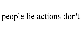 PEOPLE LIE ACTIONS DON'T