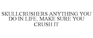 SKULLCRUSHERS ANYTHING YOU DO IN LIFE, MAKE SURE YOU CRUSH IT