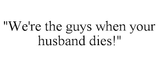 "WE'RE THE GUYS WHEN YOUR HUSBAND DIES!"